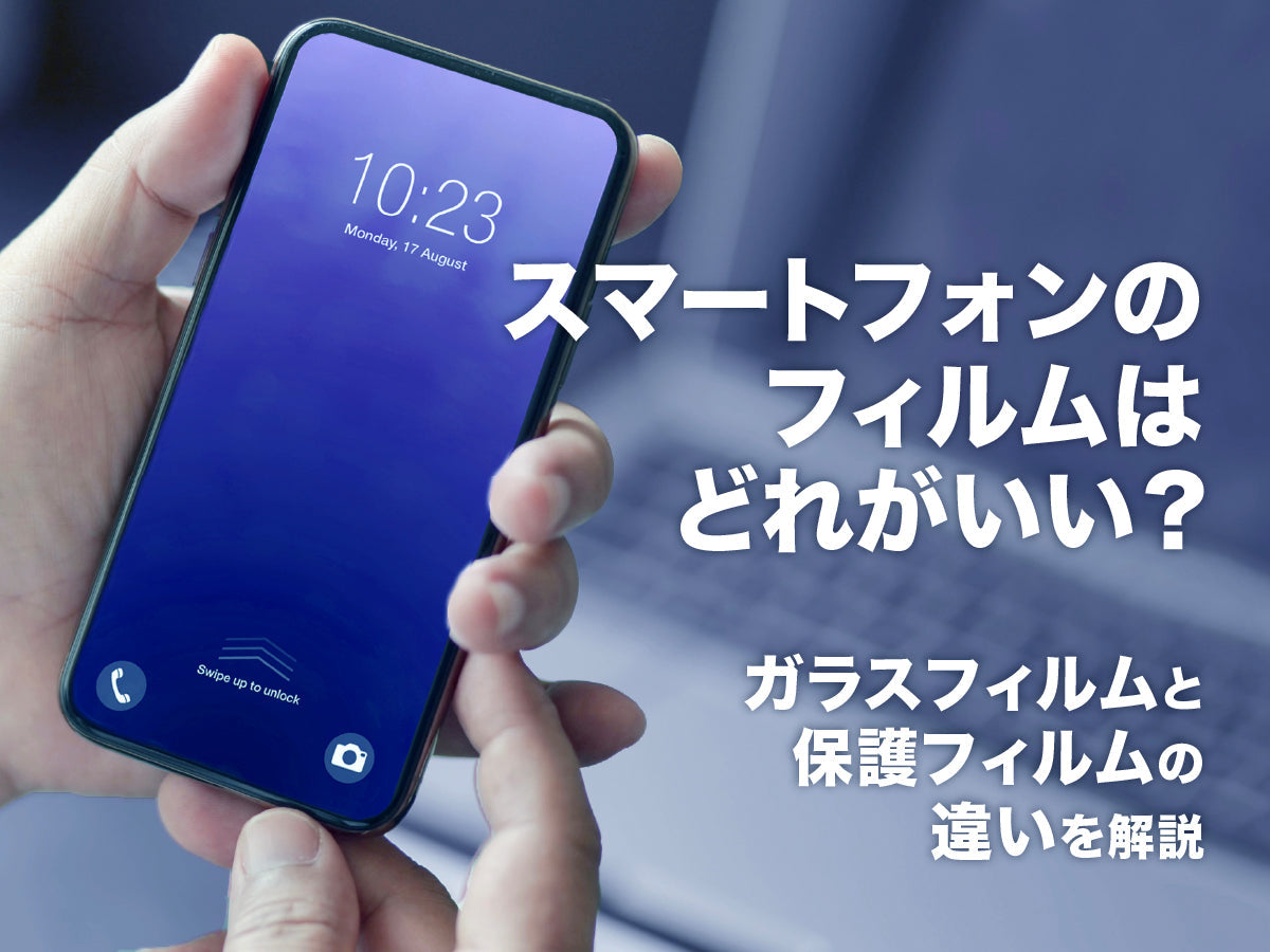 スマートフォンのフィルムはどれがいい？ガラスフィルムと保護フィルムの違いを解説